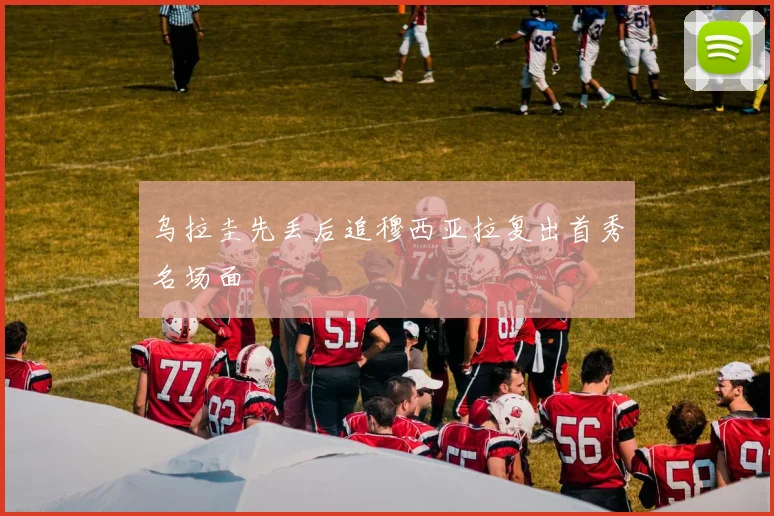 乌拉圭先丢后追穆西亚拉复出首秀名场面