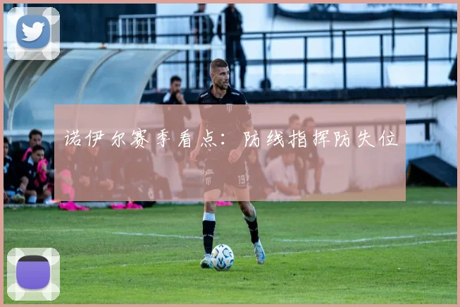诺伊尔赛季看点：防线指挥防失位