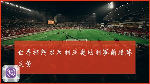 世界杯阿尔及利亚奥地利赛前进球走势