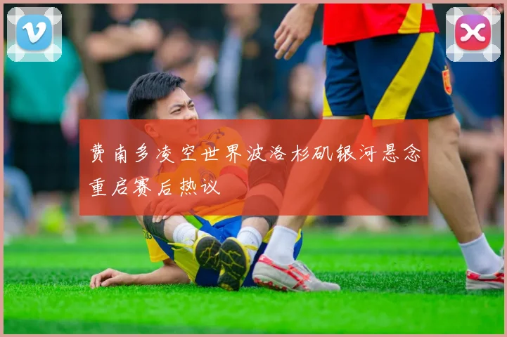 费南多凌空世界波洛杉矶银河悬念重启赛后热议
