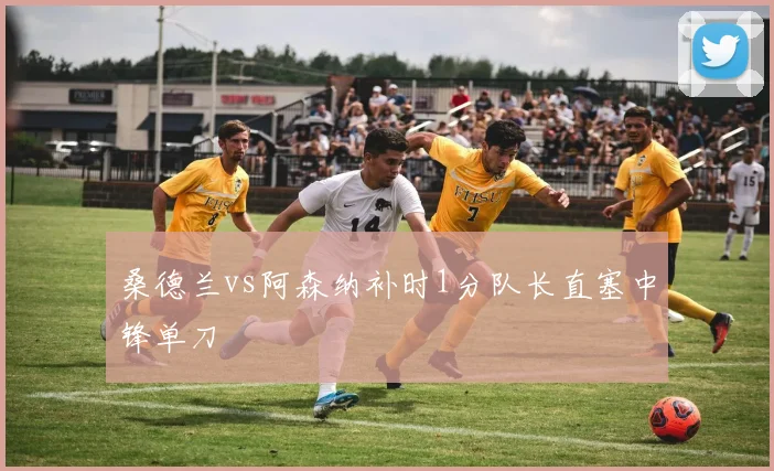 桑德兰vs阿森纳补时1分队长直塞中锋单刀