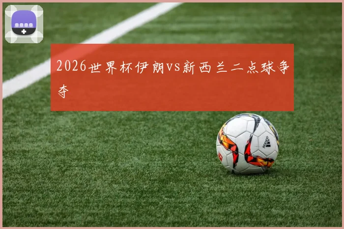 2026世界杯伊朗vs新西兰二点球争夺