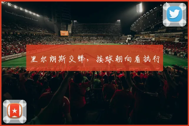 里尔朗斯交锋,接球朝向看执行