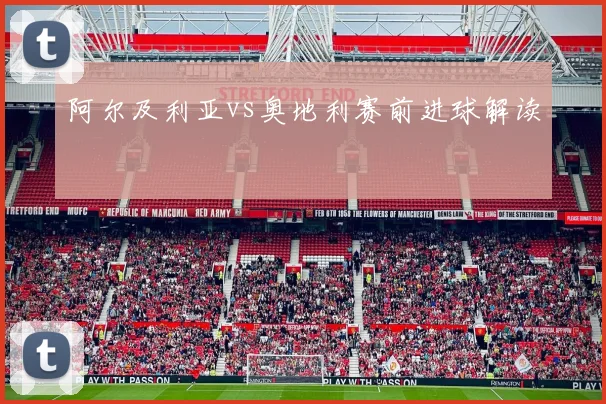 阿尔及利亚vs奥地利赛前进球解读