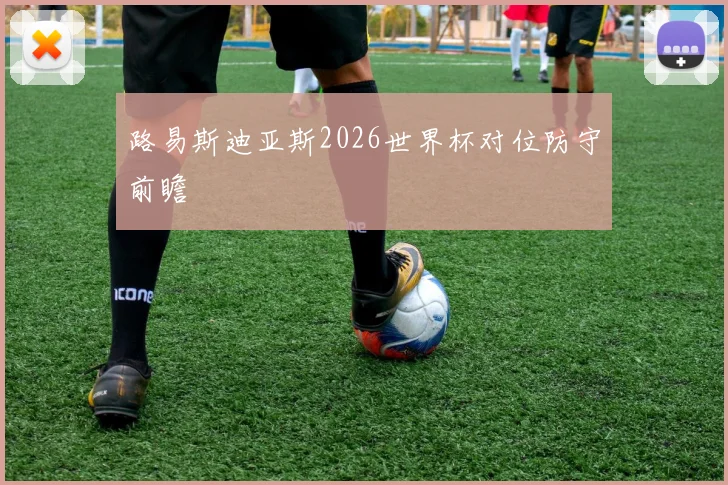 路易斯迪亚斯2026世界杯对位防守前瞻