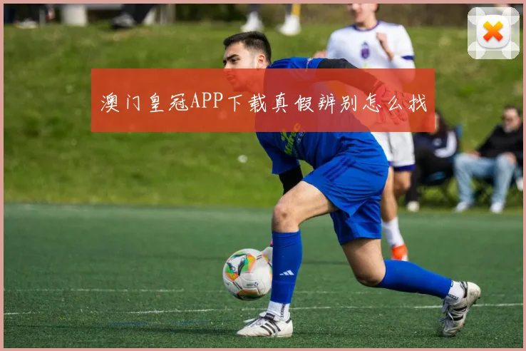 澳门皇冠APP下载真假辨别怎么找