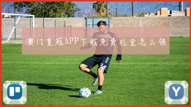 澳门皇冠APP下载免费礼金怎么领