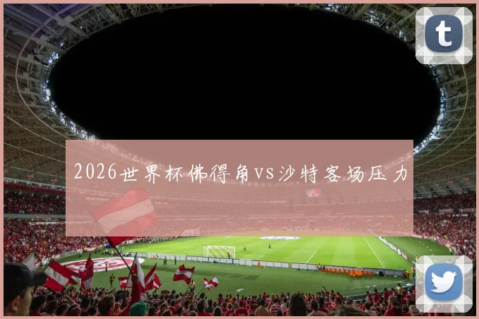 2026世界杯佛得角vs沙特客场压力