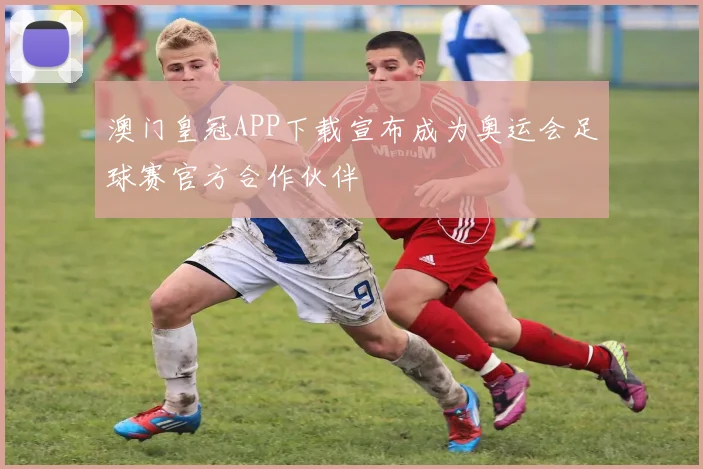 澳门皇冠APP下载宣布成为奥运会足球赛官方合作伙伴