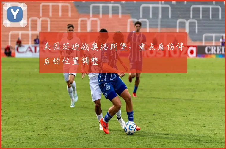 美因茨迎战奥格斯堡，重点看伤停后的位置调整