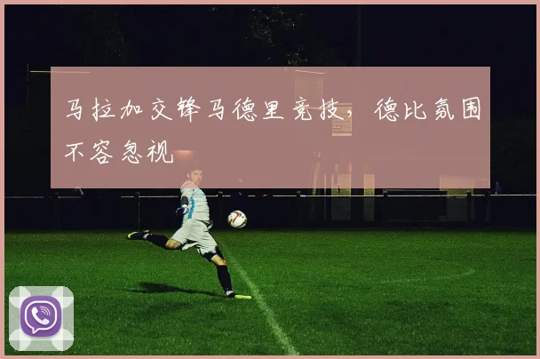 马拉加交锋马德里竞技，德比氛围不容忽视