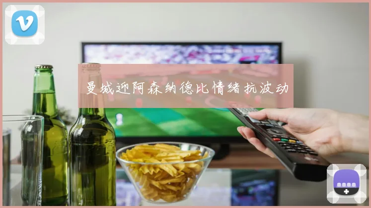 曼城迎阿森纳德比情绪抗波动