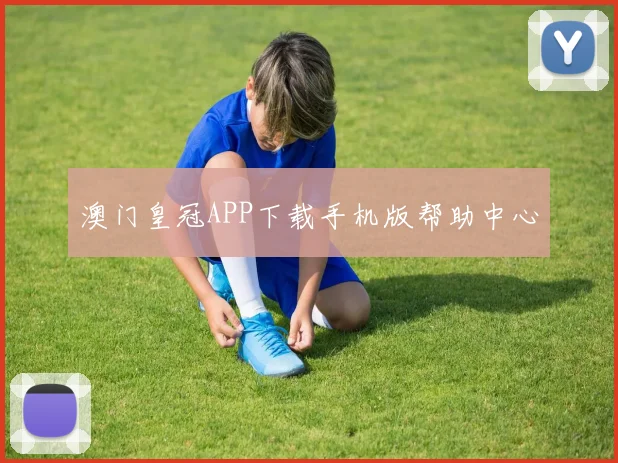 澳门皇冠APP下载手机版帮助中心