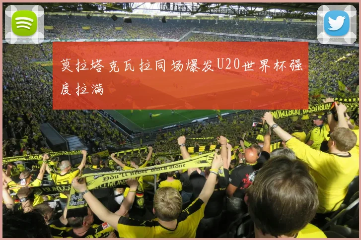 莫拉塔克瓦拉同场爆发U20世界杯强度拉满