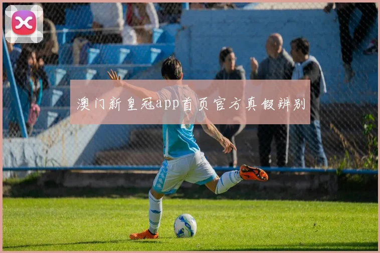澳门新皇冠app首页官方真假辨别