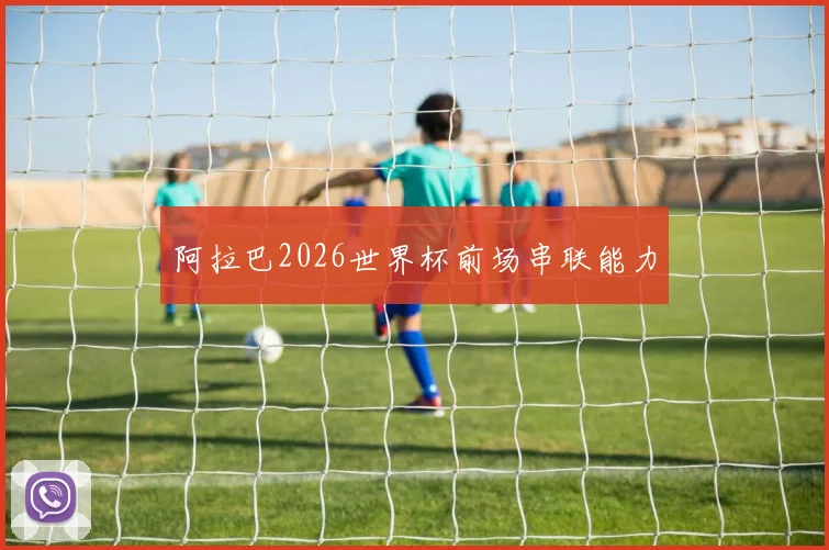 阿拉巴2026世界杯前场串联能力