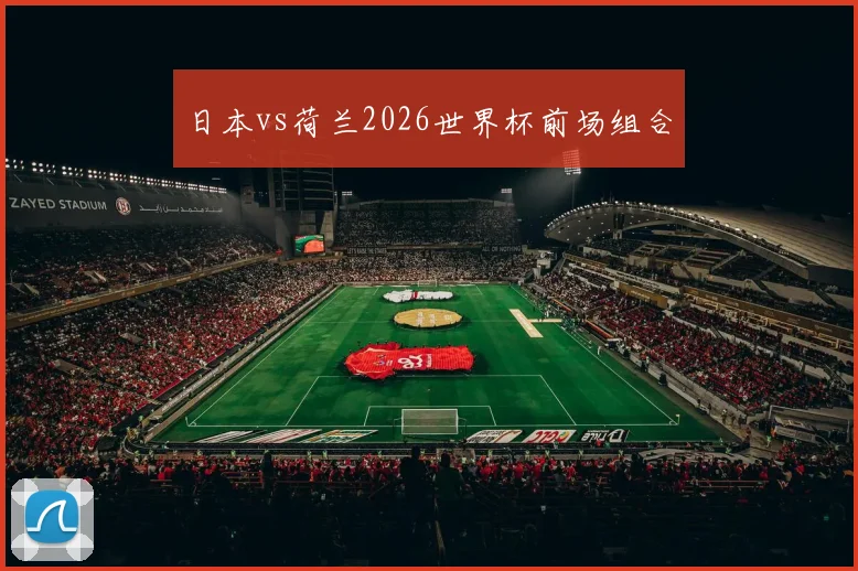 日本vs荷兰2026世界杯前场组合