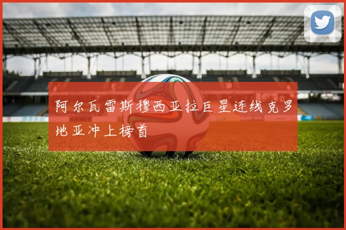 阿尔瓦雷斯穆西亚拉巨星连线克罗地亚冲上榜首