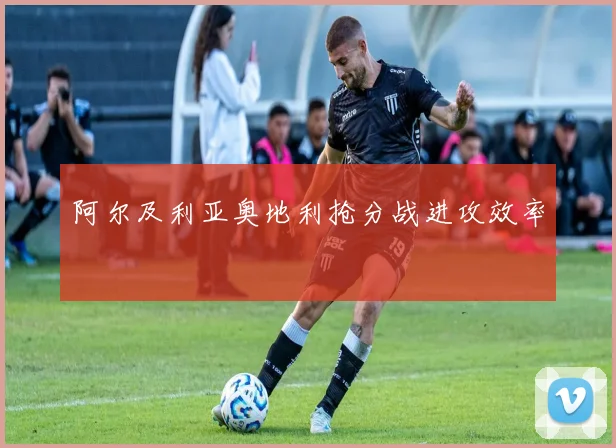 阿尔及利亚奥地利抢分战进攻效率
