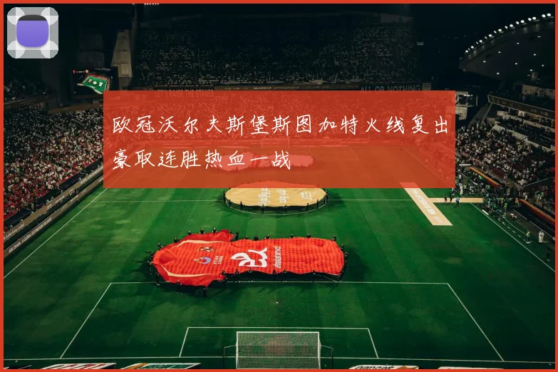 欧冠沃尔夫斯堡斯图加特火线复出豪取连胜热血一战