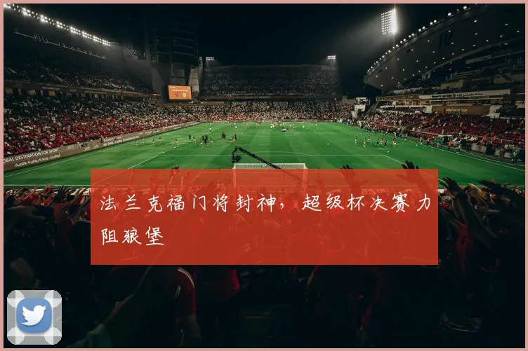 法兰克福门将封神,超级杯决赛力阻狼堡