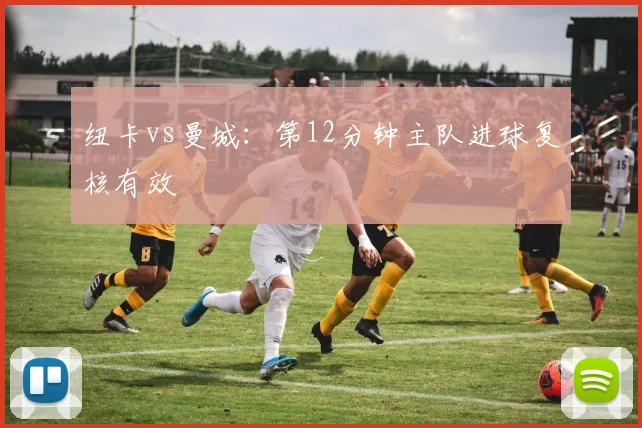 纽卡vs曼城:第12分钟主队进球复核有效